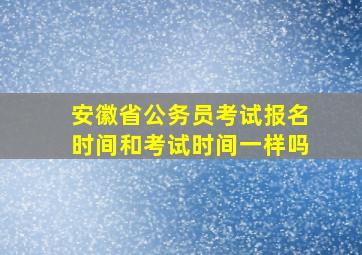 安徽省公务员考试报名时间和考试时间一样吗