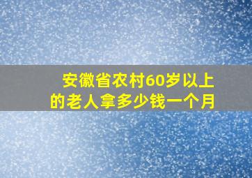 安徽省农村60岁以上的老人拿多少钱一个月