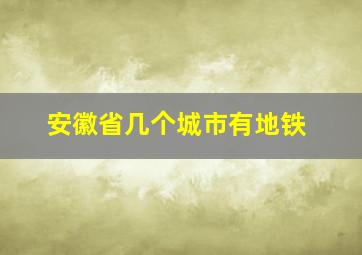 安徽省几个城市有地铁