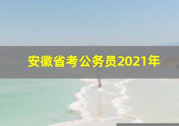 安徽省考公务员2021年