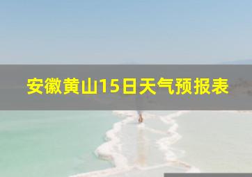 安徽黄山15日天气预报表