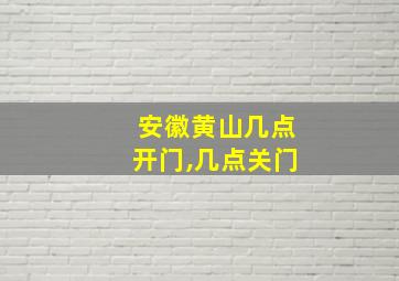 安徽黄山几点开门,几点关门