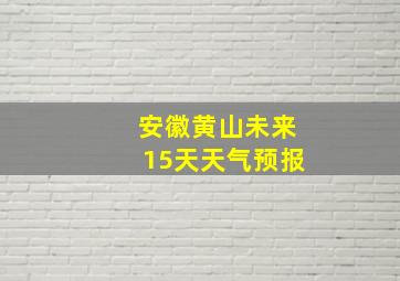 安徽黄山未来15天天气预报