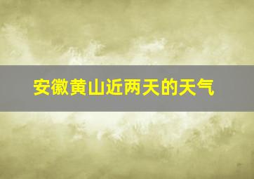 安徽黄山近两天的天气