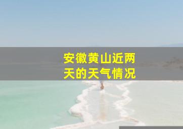 安徽黄山近两天的天气情况