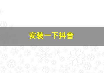 安装一下抖音