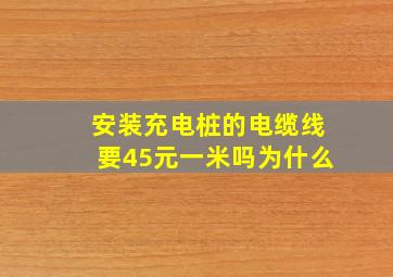 安装充电桩的电缆线要45元一米吗为什么