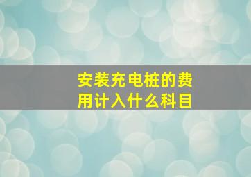 安装充电桩的费用计入什么科目