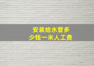 安装给水管多少钱一米人工费