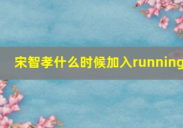 宋智孝什么时候加入running