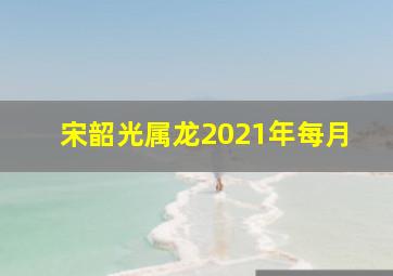 宋韶光属龙2021年每月