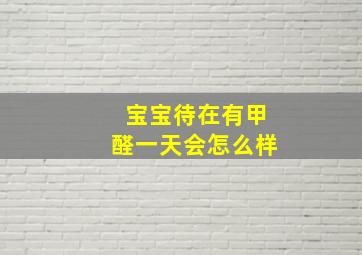 宝宝待在有甲醛一天会怎么样