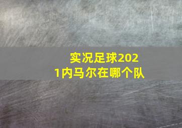 实况足球2021内马尔在哪个队