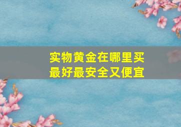 实物黄金在哪里买最好最安全又便宜