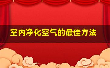 室内净化空气的最佳方法