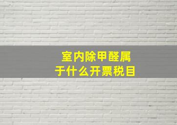 室内除甲醛属于什么开票税目