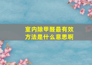 室内除甲醛最有效方法是什么意思啊