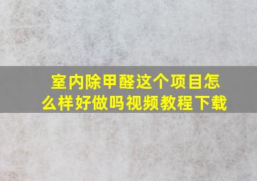 室内除甲醛这个项目怎么样好做吗视频教程下载