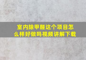 室内除甲醛这个项目怎么样好做吗视频讲解下载