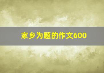 家乡为题的作文600