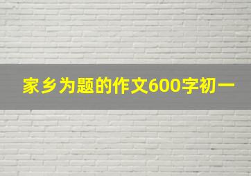 家乡为题的作文600字初一