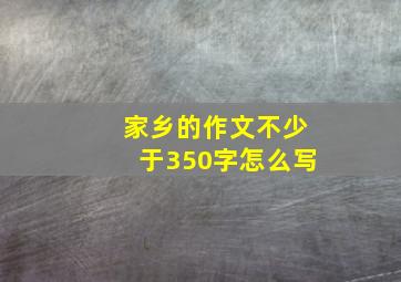 家乡的作文不少于350字怎么写