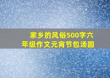 家乡的风俗500字六年级作文元宵节包汤圆