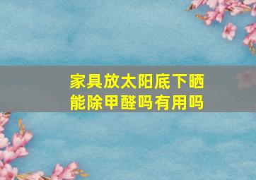 家具放太阳底下晒能除甲醛吗有用吗