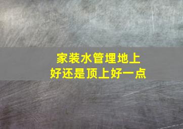 家装水管埋地上好还是顶上好一点