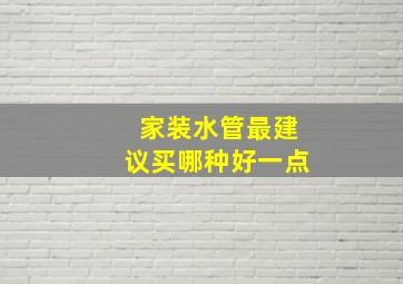 家装水管最建议买哪种好一点