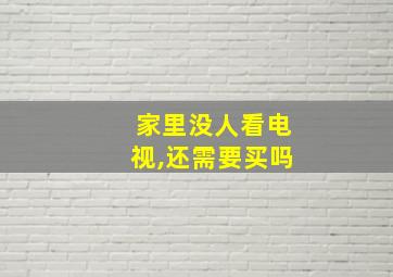 家里没人看电视,还需要买吗