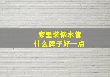 家里装修水管什么牌子好一点