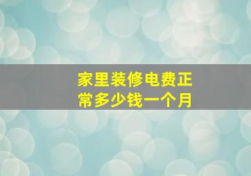 家里装修电费正常多少钱一个月