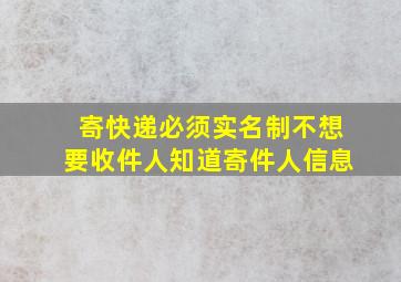 寄快递必须实名制不想要收件人知道寄件人信息