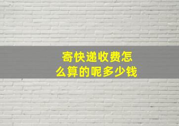 寄快递收费怎么算的呢多少钱