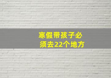 寒假带孩子必须去22个地方