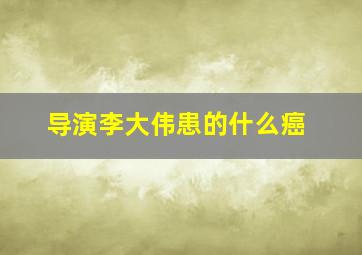 导演李大伟患的什么癌