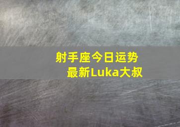 射手座今日运势最新Luka大叔