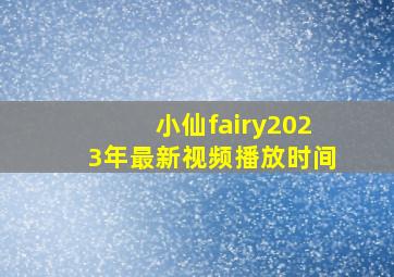 小仙fairy2023年最新视频播放时间