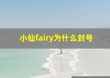 小仙fairy为什么封号