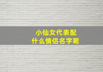 小仙女代表配什么情侣名字呢