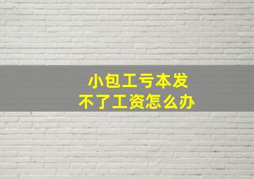 小包工亏本发不了工资怎么办