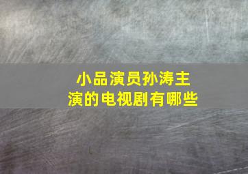 小品演员孙涛主演的电视剧有哪些