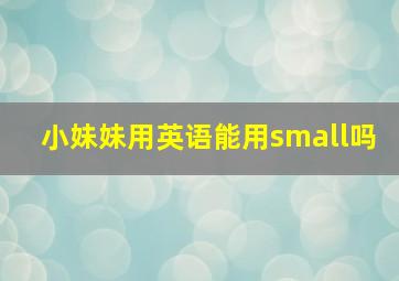 小妹妹用英语能用small吗