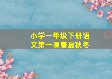 小学一年级下册语文第一课春夏秋冬