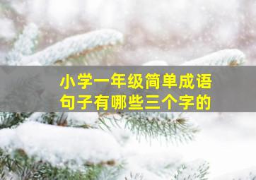 小学一年级简单成语句子有哪些三个字的