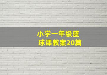 小学一年级篮球课教案20篇