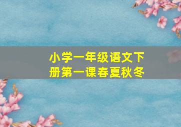 小学一年级语文下册第一课春夏秋冬