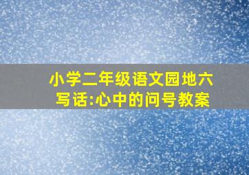 小学二年级语文园地六写话:心中的问号教案