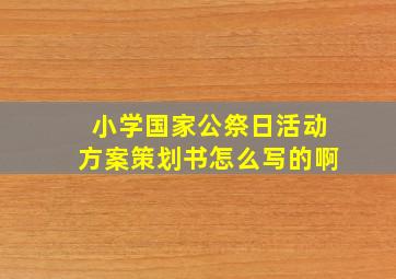 小学国家公祭日活动方案策划书怎么写的啊